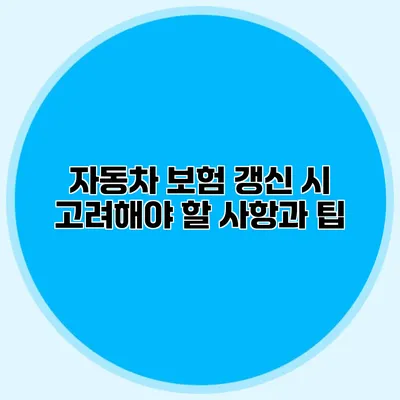 자동차 보험 갱신 시 고려해야 할 사항과 팁