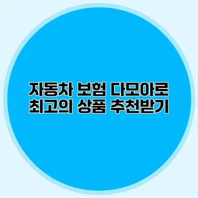 자동차 보험 다모아로 최고의 상품 추천받기