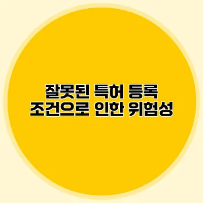 잘못된 특허 등록 조건으로 인한 위험성