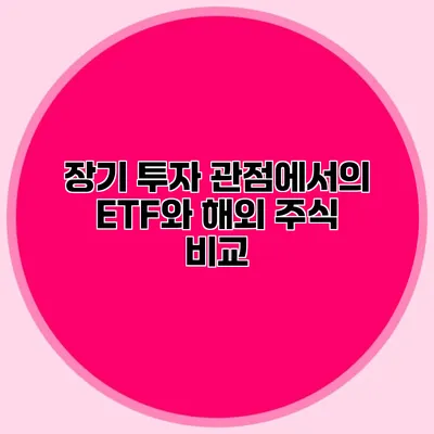 장기 투자 관점에서의 ETF와 해외 주식 비교