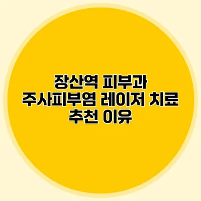 장산역 피부과 주사피부염 레이저 치료 추천 이유