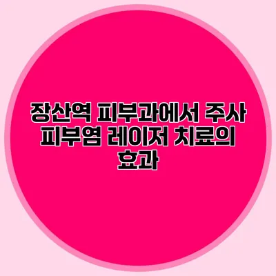장산역 피부과에서 주사 피부염 레이저 치료의 효과