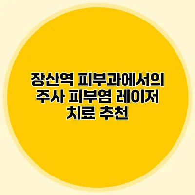 장산역 피부과에서의 주사 피부염 레이저 치료 추천