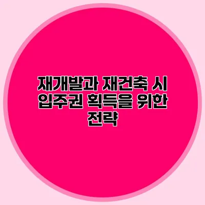 재개발과 재건축 시 입주권 획득을 위한 전략