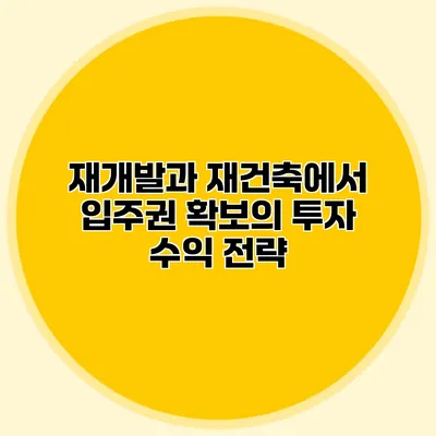 재개발과 재건축에서 입주권 확보의 투자 수익 전략