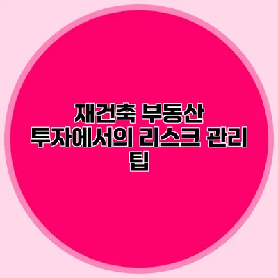 재건축 부동산 투자에서의 리스크 관리 팁