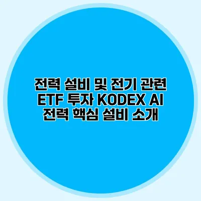 전력 설비 및 전기 관련 ETF 투자 KODEX AI 전력 핵심 설비 소개