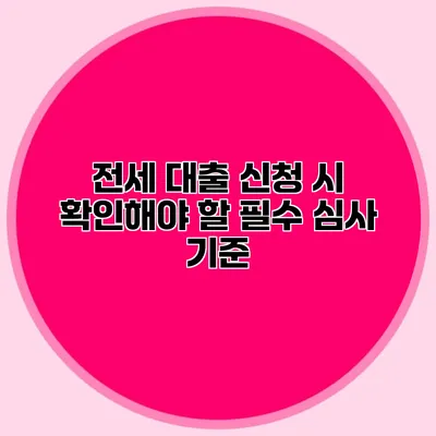 전세 대출 신청 시 확인해야 할 필수 심사 기준