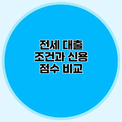 전세 대출 조건과 신용 점수 비교