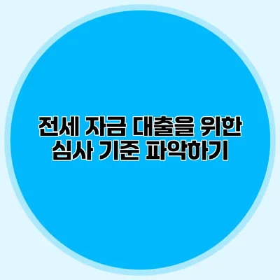 전세 자금 대출을 위한 심사 기준 파악하기