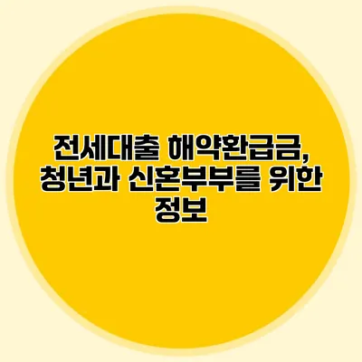 전세대출 해약환급금, 청년과 신혼부부를 위한 정보