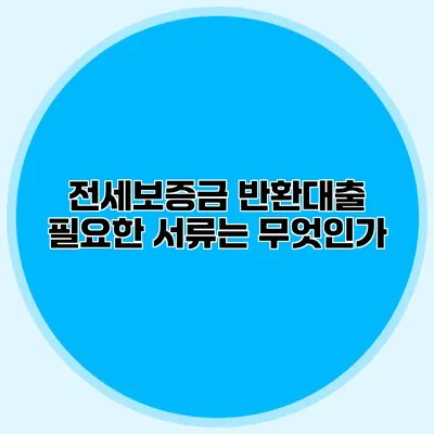 전세보증금 반환대출 필요한 서류는 무엇인가?