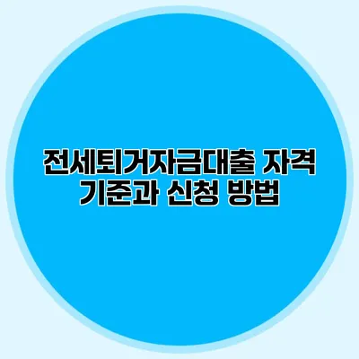 전세퇴거자금대출 자격 기준과 신청 방법