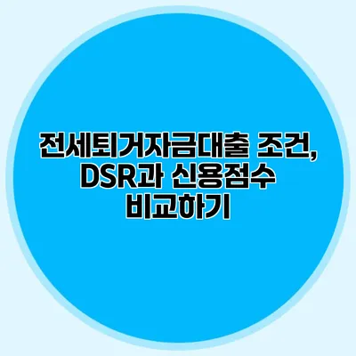 전세퇴거자금대출 조건, DSR과 신용점수 비교하기