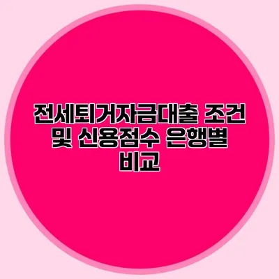 전세퇴거자금대출 조건 및 신용점수 은행별 비교