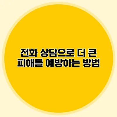 전화 상담으로 더 큰 피해를 예방하는 방법