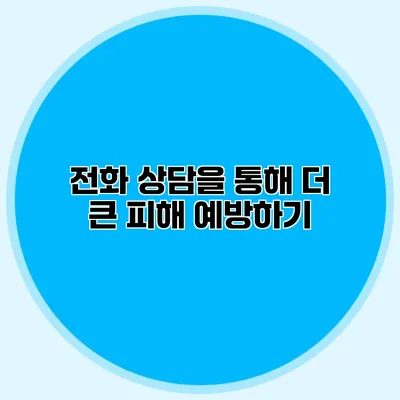 전화 상담을 통해 더 큰 피해 예방하기