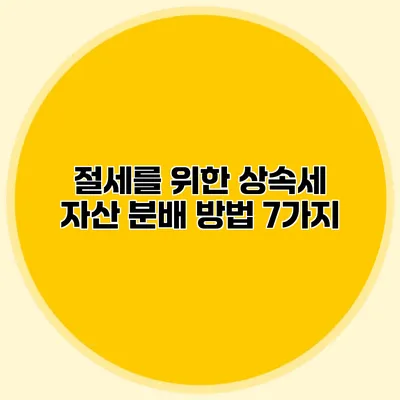 절세를 위한 상속세 자산 분배 방법 7가지