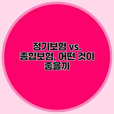 정기보험 vs. 종합보험, 어떤 것이 좋을까?