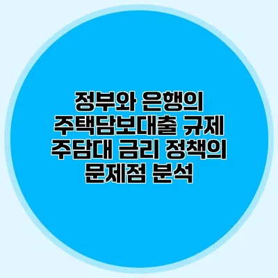 정부와 은행의 주택담보대출 규제 주담대 금리 정책의 문제점 분석