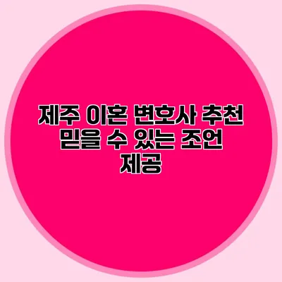 제주 이혼 변호사 추천 믿을 수 있는 조언 제공