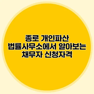 종로 개인파산 법률사무소에서 알아보는 채무자 신청자격