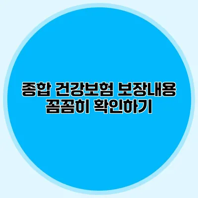 종합 건강보험 보장내용 꼼꼼히 확인하기