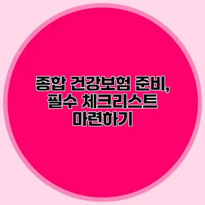 종합 건강보험 준비, 필수 체크리스트 마련하기