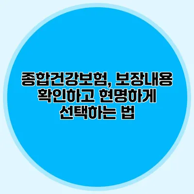 종합건강보험, 보장내용 확인하고 현명하게 선택하는 법