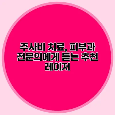 주사비 치료, 피부과 전문의에게 듣는 추천 레이저