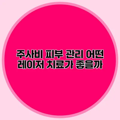 주사비 피부 관리 어떤 레이저 치료가 좋을까?