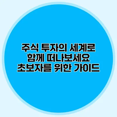 주식 투자의 세계로 함께 떠나보세요 초보자를 위한 가이드