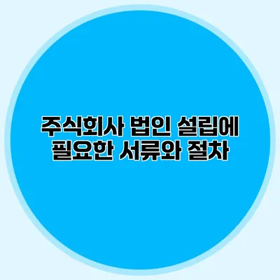 주식회사 법인 설립에 필요한 서류와 절차