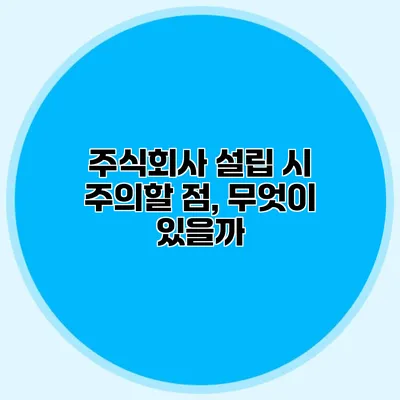 주식회사 설립 시 주의할 점, 무엇이 있을까?