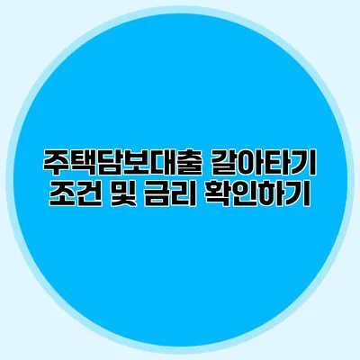 주택담보대출 갈아타기 조건 및 금리 확인하기