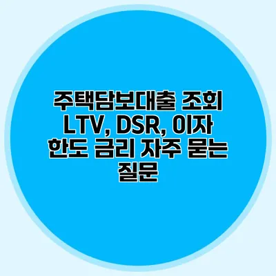 주택담보대출 조회 LTV, DSR, 이자 한도 금리 자주 묻는 질문