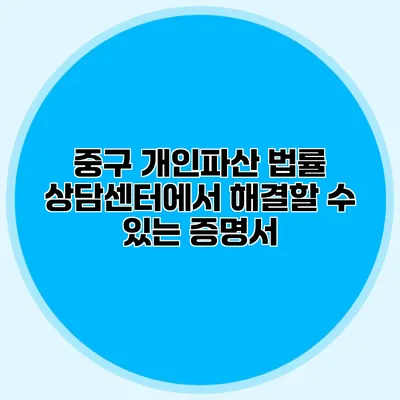 중구 개인파산 법률 상담센터에서 해결할 수 있는 증명서