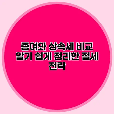 증여와 상속세 비교 알기 쉽게 정리한 절세 전략