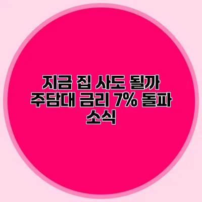 지금 집 사도 될까? 주담대 금리 7% 돌파 소식