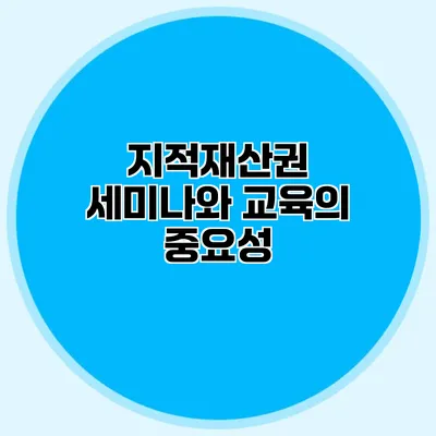 지적재산권 세미나와 교육의 중요성