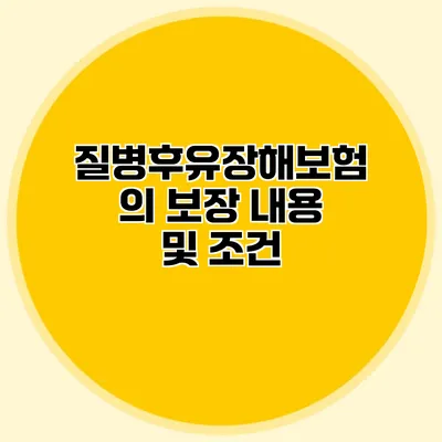 질병후유장해보험의 보장 내용 및 조건