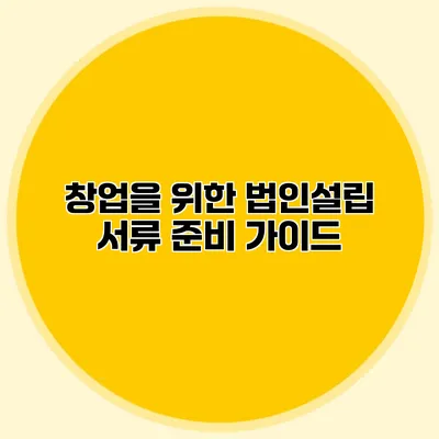 창업을 위한 법인설립 서류 준비 가이드