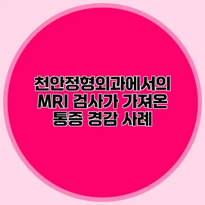 천안정형외과에서의 MRI 검사가 가져온 통증 경감 사례