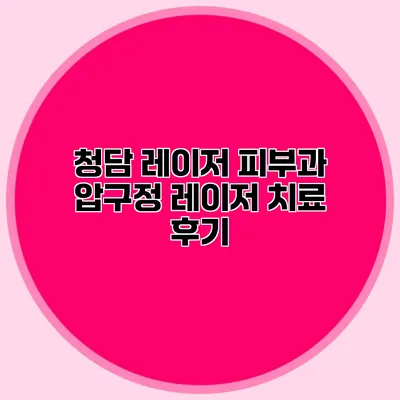 청담 레이저 피부과 압구정 레이저 치료 후기