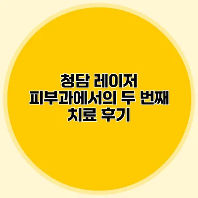 청담 레이저 피부과에서의 두 번째 치료 후기