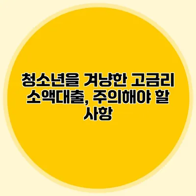 청소년을 겨냥한 고금리 소액대출, 주의해야 할 사항