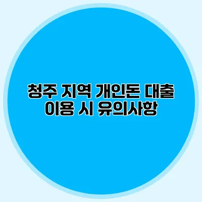 청주 지역 개인돈 대출 이용 시 유의사항