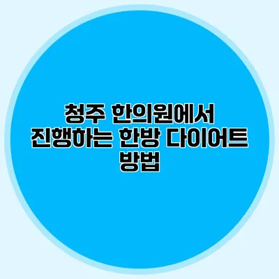 청주 한의원에서 진행하는 한방 다이어트 방법