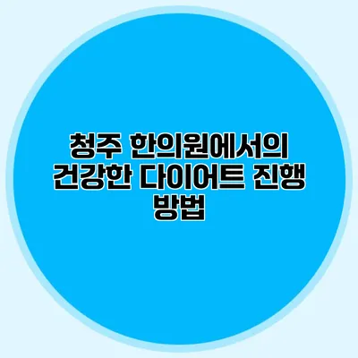 청주 한의원에서의 건강한 다이어트 진행 방법