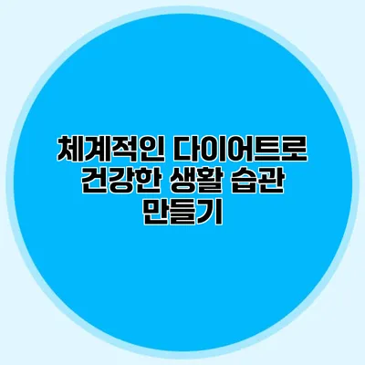 체계적인 다이어트로 건강한 생활 습관 만들기